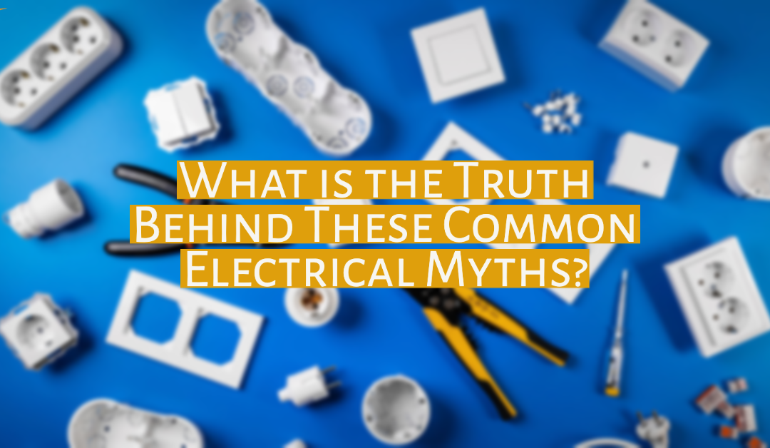 What is the Truth Behind These Common Electrical Myths? 